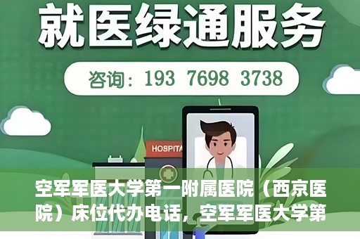 空军军医大学第一附属医院（西京医院）床位代办电话，空军军医大学第一附属医院（西京医院）床位咨询热线