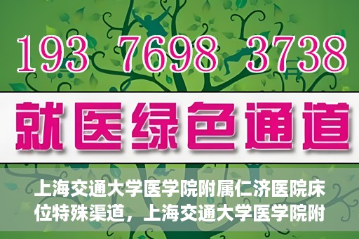 上海交通大学医学院附属仁济医院床位特殊渠道，上海交通大学医学院附属仁济医院床位特殊预约渠道揭秘