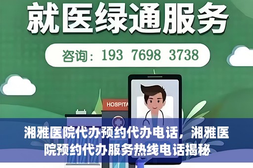 湘雅医院代办预约代办电话，湘雅医院预约代办服务热线电话揭秘