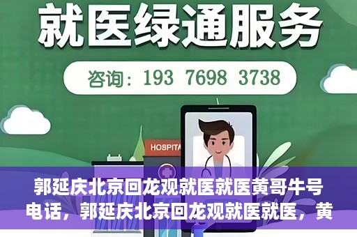 郭延庆北京回龙观就医就医黄哥牛号电话，郭延庆北京回龙观就医就医，黄哥牛号电话背后的故事