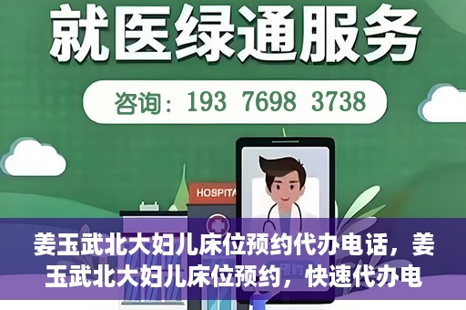 姜玉武北大妇儿床位预约代办电话，姜玉武北大妇儿床位预约，快速代办电话及指南