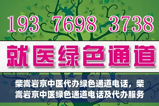 柴嵩岩京中医代办绿色通道电话，柴嵩岩京中医绿色通道电话及代办服务简介