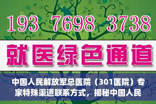 中国人民解放军总医院（301医院）专家特殊渠道联系方式，揭秘中国人民解放军总医院（301医院）专家特殊联系方式的秘密通道