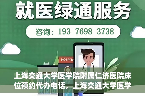 上海交通大学医学院附属仁济医院床位预约代办电话，上海交通大学医学院附属仁济医院床位预约代办服务热线
