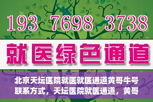 北京天坛医院就医就医通道黄哥牛号联系方式，天坛医院就医通道，黄哥牛号联系方式揭秘