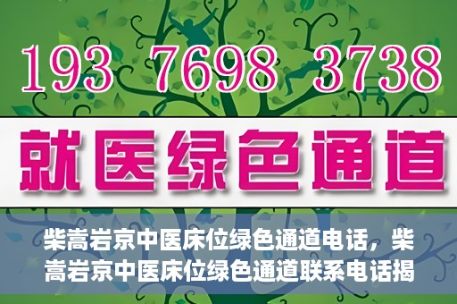 柴嵩岩京中医床位绿色通道电话，柴嵩岩京中医床位绿色通道联系电话揭秘