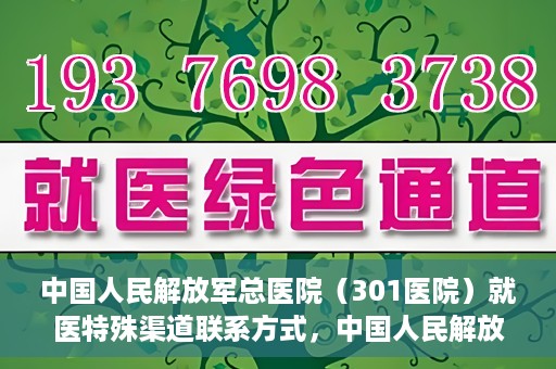 中国人民解放军总医院（301医院）就医特殊渠道联系方式，中国人民解放军总医院（301医院）特殊渠道就医联系方式全解析