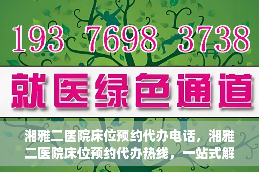 湘雅二医院床位预约代办电话，湘雅二医院床位预约代办热线，一站式解决您的床位预约难题