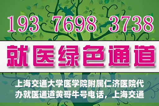 上海交通大学医学院附属仁济医院代办就医通道黄哥牛号电话，上海交通大学医学院附属仁济医院就医通道代办服务黄哥牛号联系电话详解