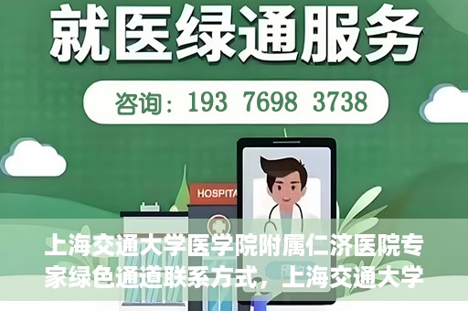 上海交通大学医学院附属仁济医院专家绿色通道联系方式，上海交通大学医学院附属仁济医院专家绿色通道联系专线及咨询指南
