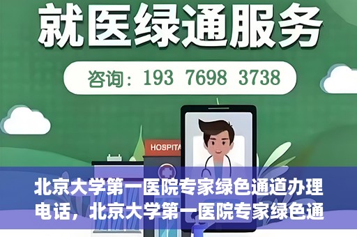 北京大学第一医院专家绿色通道办理电话，北京大学第一医院专家绿色通道服务热线电话