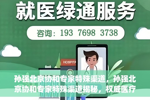 孙强北京协和专家特殊渠道，孙强北京协和专家特殊渠道揭秘，权威医疗资源的背后故事