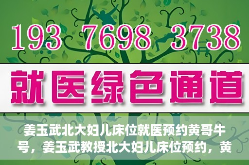 姜玉武北大妇儿床位就医预约黄哥牛号，姜玉武教授北大妇儿床位预约，黄哥牛号助您轻松就医