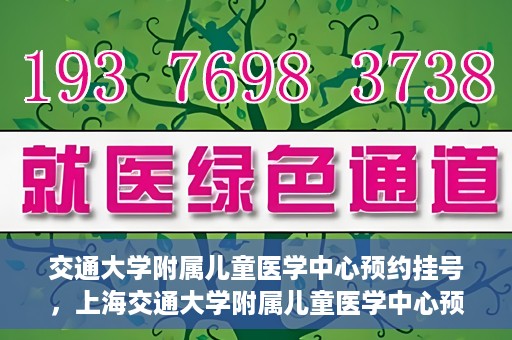 交通大学附属儿童医学中心预约挂号，上海交通大学附属儿童医学中心预约挂号指南