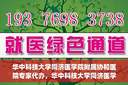 华中科技大学同济医学院附属协和医院专家代办，华中科技大学同济医学院附属协和医院专家代办服务详解