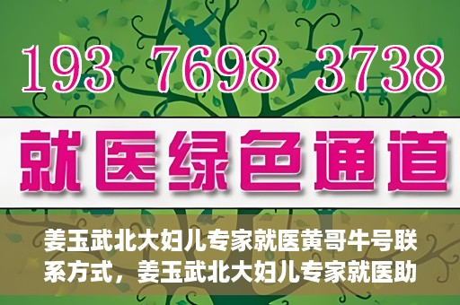 姜玉武北大妇儿专家就医黄哥牛号联系方式，姜玉武北大妇儿专家就医助手，黄哥牛号联系方式揭秘