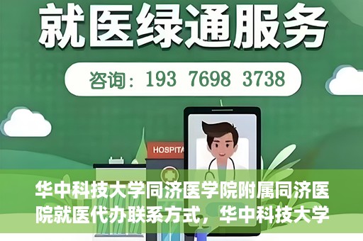 华中科技大学同济医学院附属同济医院就医代办联系方式，华中科技大学同济医学院附属同济医院就医代办服务联系方式解析