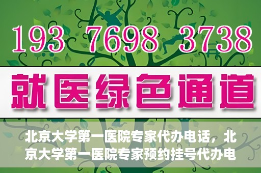 北京大学第一医院专家代办电话，北京大学第一医院专家预约挂号代办电话咨询服务