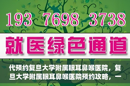 代预约复旦大学附属眼耳鼻喉医院，复旦大学附属眼耳鼻喉医院预约攻略，一站式解决您的就医难题