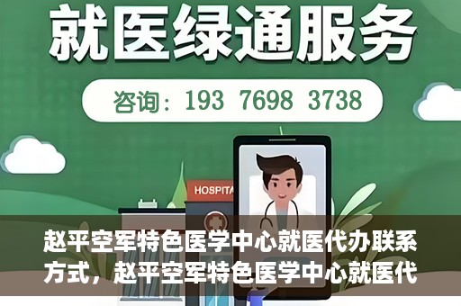 赵平空军特色医学中心就医代办联系方式，赵平空军特色医学中心就医代办服务联系方式揭秘