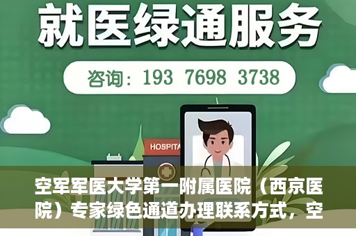 空军军医大学第一附属医院（西京医院）专家绿色通道办理联系方式，空军军医大学第一附属医院（西京医院）专家绿色通道办理指南，快速联系专家团队通道联系方式揭秘
