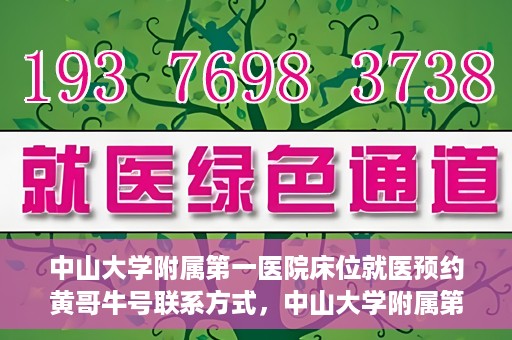 中山大学附属第一医院床位就医预约黄哥牛号联系方式，中山大学附属第一医院床位预约咨询联系方式，黄哥牛号助您轻松就医预约