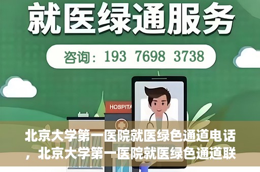 北京大学第一医院就医绿色通道电话，北京大学第一医院就医绿色通道联系电话详解