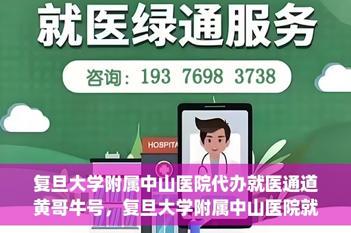 复旦大学附属中山医院代办就医通道黄哥牛号，复旦大学附属中山医院就医通道代办服务，黄哥牛号助您便捷就医体验