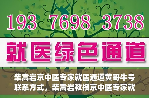 柴嵩岩京中医专家就医通道黄哥牛号联系方式，柴嵩岩教授京中医专家就医通道，黄哥牛号联系方式揭秘