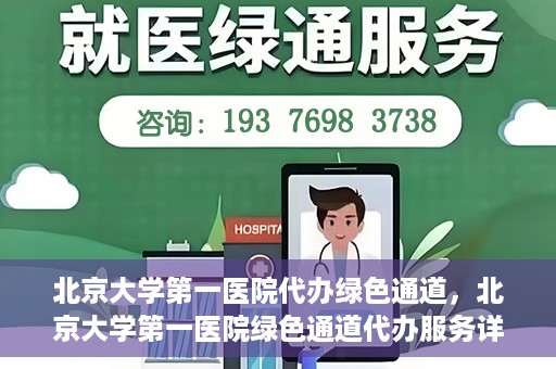 北京大学第一医院代办绿色通道，北京大学第一医院绿色通道代办服务详解