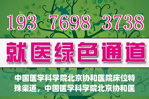 中国医学科学院北京协和医院床位特殊渠道，中国医学科学院北京协和医院床位特殊预约渠道揭秘