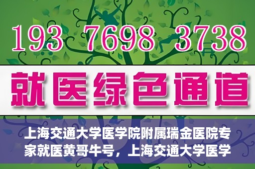 上海交通大学医学院附属瑞金医院专家就医黄哥牛号，上海交通大学医学院附属瑞金医院专家黄哥牛号解析就医疑难