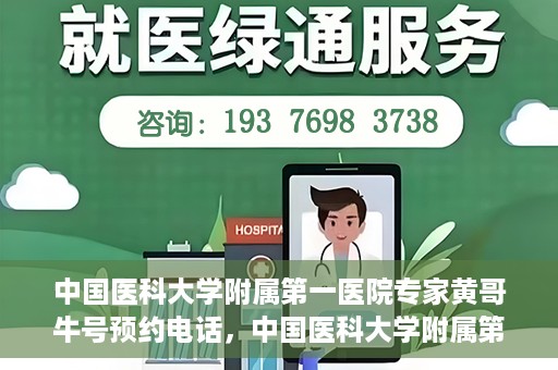 中国医科大学附属第一医院专家黄哥牛号预约电话，中国医科大学附属第一医院黄哥牛专家预约电话及挂号攻略