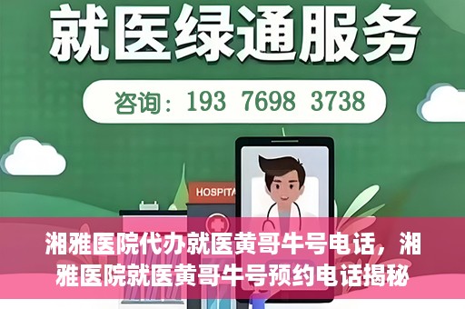湘雅医院代办就医黄哥牛号电话，湘雅医院就医黄哥牛号预约电话揭秘