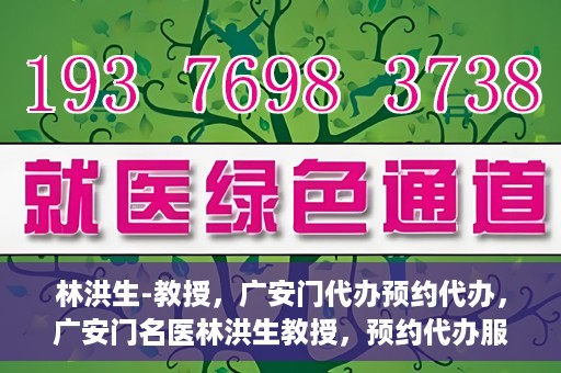 林洪生-教授，广安门代办预约代办，广安门名医林洪生教授，预约代办服务解析与体验指南