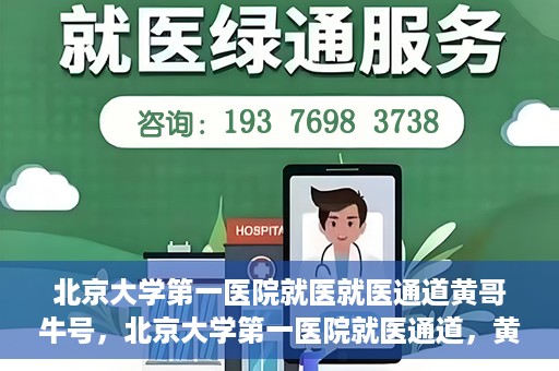 北京大学第一医院就医就医通道黄哥牛号，北京大学第一医院就医通道，黄哥牛号助您便捷就医