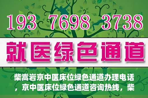 柴嵩岩京中医床位绿色通道办理电话，京中医床位绿色通道咨询热线，柴嵩岩教授床位预约与办理指南