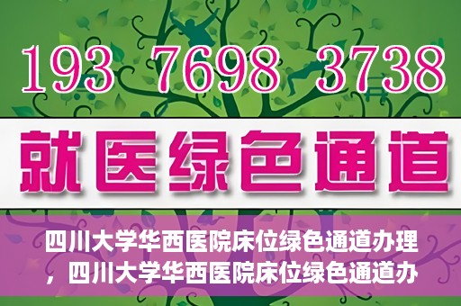 四川大学华西医院床位绿色通道办理，四川大学华西医院床位绿色通道办理详解与指南