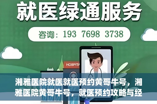 湘雅医院就医就医预约黄哥牛号，湘雅医院黄哥牛号，就医预约攻略与经验分享