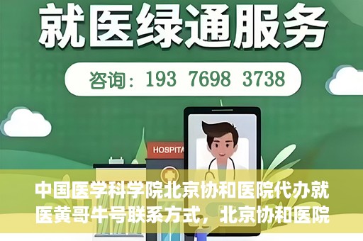 中国医学科学院北京协和医院代办就医黄哥牛号联系方式，北京协和医院就医代办服务，黄哥牛号联系方式及医学服务解析