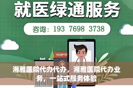 湘雅医院代办代办，湘雅医院代办业务，一站式服务体验
