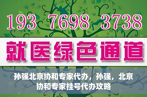 孙强北京协和专家代办，孙强，北京协和专家挂号代办攻略