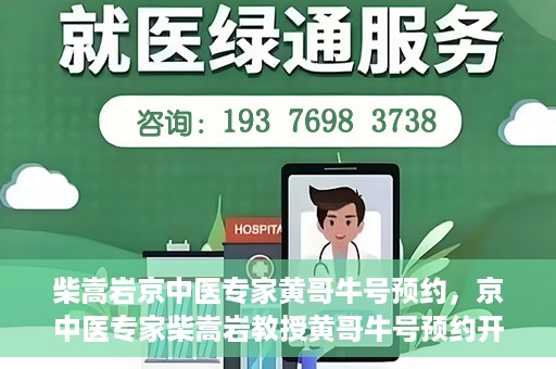 柴嵩岩京中医专家黄哥牛号预约，京中医专家柴嵩岩教授黄哥牛号预约开启，医术精湛引领健康新风尚