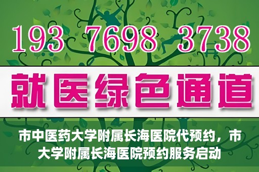 市中医药大学附属长海医院代预约，市大学附属长海医院预约服务启动