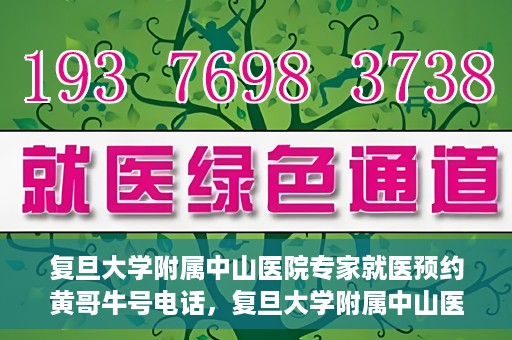 复旦大学附属中山医院专家就医预约黄哥牛号电话，复旦大学附属中山医院专家黄哥牛号电话预约就医攻略