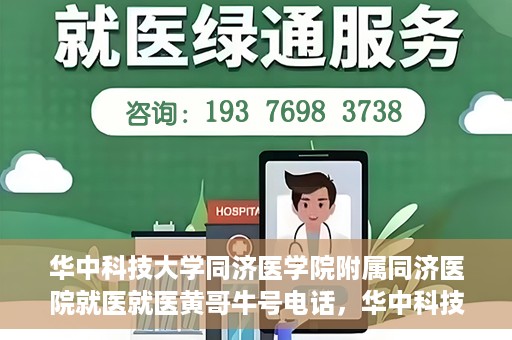 华中科技大学同济医学院附属同济医院就医就医黄哥牛号电话，华中科技大学同济医院就医指南，黄哥牛号电话一键预约就医服务