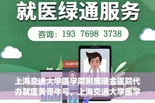 上海交通大学医学院附属瑞金医院代办就医黄哥牛号，上海交通大学医学院附属瑞金医院就医黄哥牛号代办服务解析