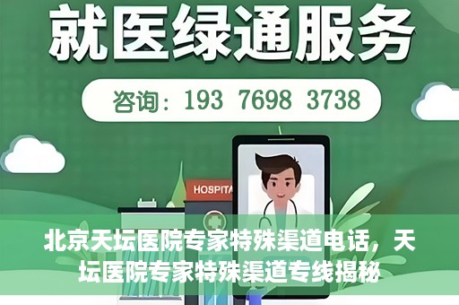 北京天坛医院专家特殊渠道电话，天坛医院专家特殊渠道专线揭秘