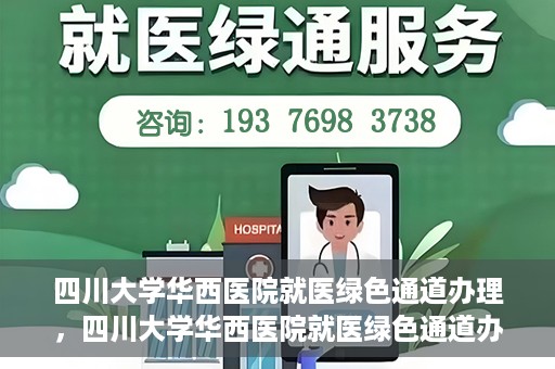四川大学华西医院就医绿色通道办理，四川大学华西医院就医绿色通道办理详解，一站式解决您的就医难题！