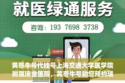 黄哥牛号代挂号上海交通大学医学院附属瑞金医院，黄哥牛号助您预约瑞金医院——上海交通大学医学院附属瑞金医院代挂号服务